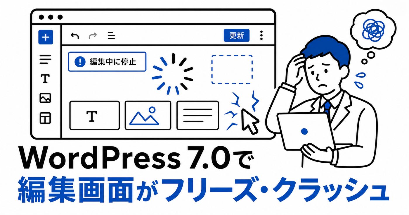 WordPress 7.0で編集画面がフリーズ・クラッシュして 困っている担当者