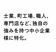 町工場、職人、専門店など、独自の強みを持つ中小企業様に特化。