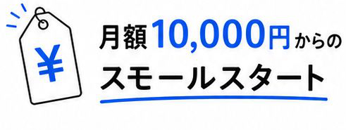 月額1万円からのスモールスタートで可能です。